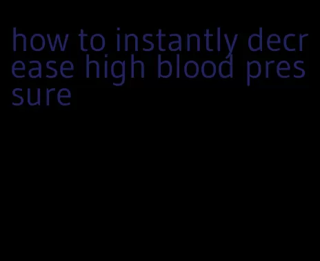 how to instantly decrease high blood pressure