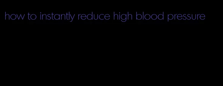 how to instantly reduce high blood pressure