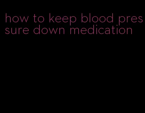 how to keep blood pressure down medication