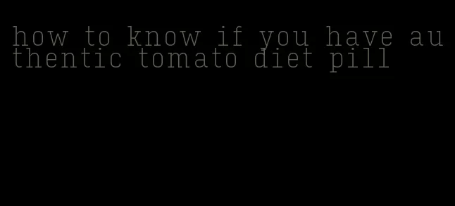 how to know if you have authentic tomato diet pill