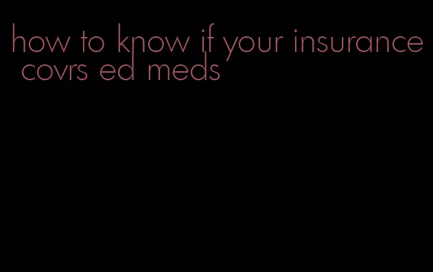 how to know if your insurance covrs ed meds