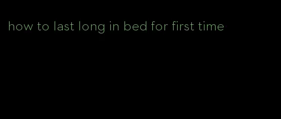 how to last long in bed for first time