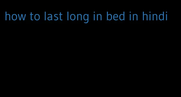 how to last long in bed in hindi