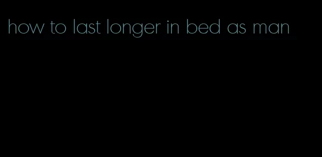 how to last longer in bed as man