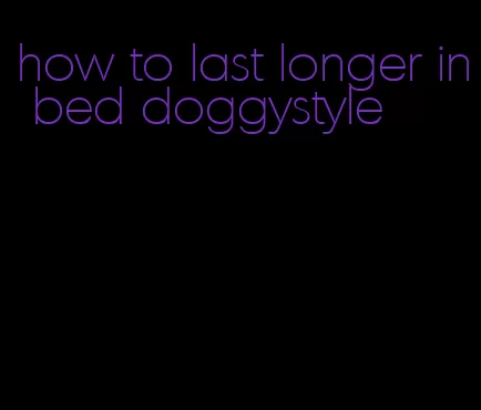 how to last longer in bed doggystyle