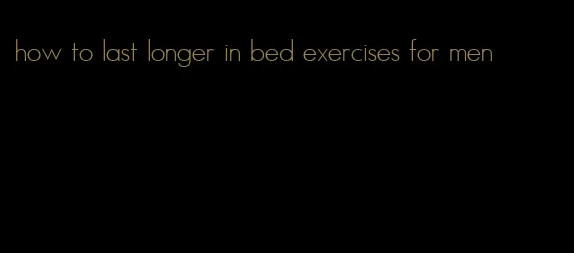 how to last longer in bed exercises for men