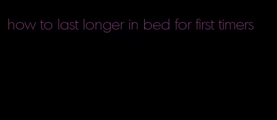 how to last longer in bed for first timers