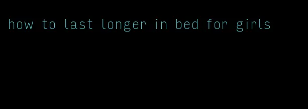 how to last longer in bed for girls