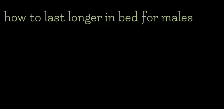 how to last longer in bed for males