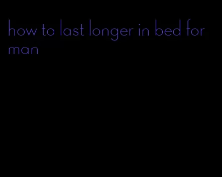 how to last longer in bed for man