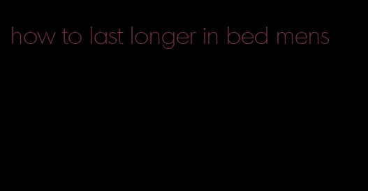 how to last longer in bed mens