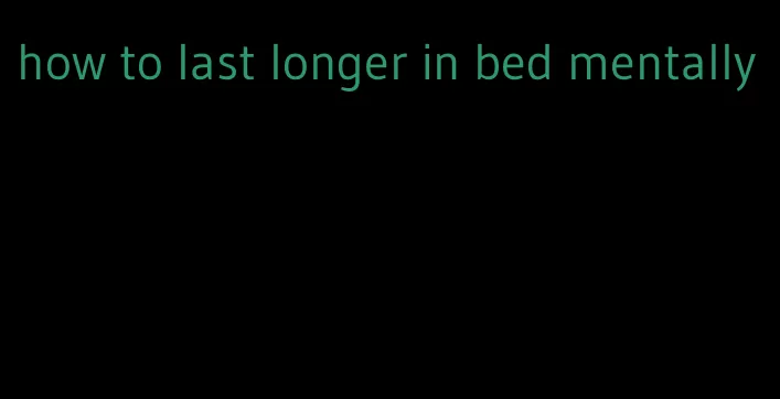 how to last longer in bed mentally