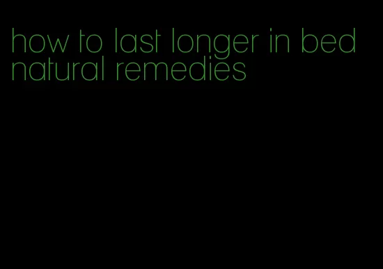 how to last longer in bed natural remedies
