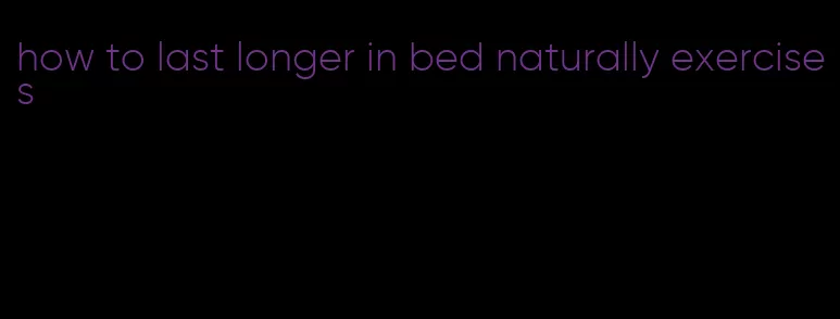 how to last longer in bed naturally exercises