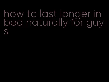how to last longer in bed naturally for guys