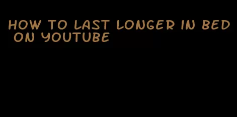how to last longer in bed on youtube
