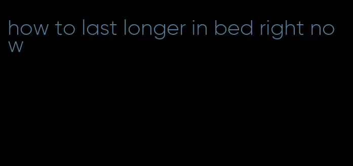 how to last longer in bed right now
