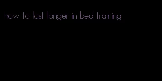how to last longer in bed training