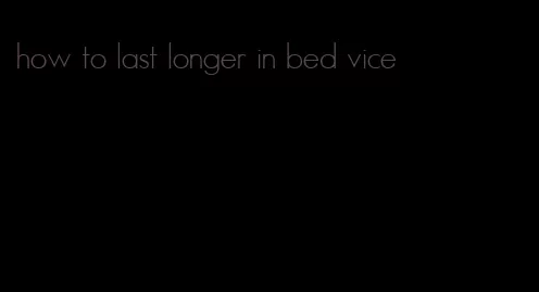 how to last longer in bed vice