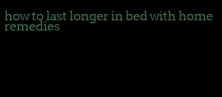 how to last longer in bed with home remedies
