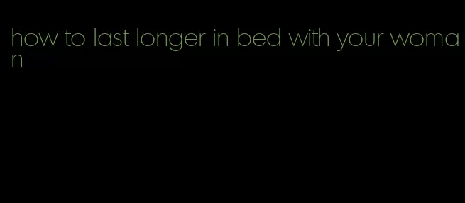 how to last longer in bed with your woman