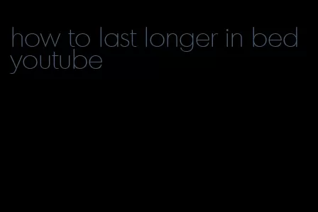 how to last longer in bed youtube