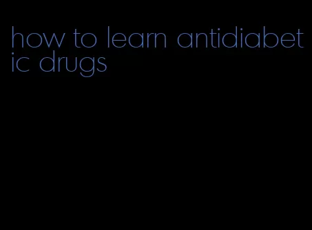how to learn antidiabetic drugs