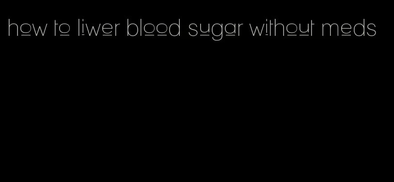 how to liwer blood sugar without meds