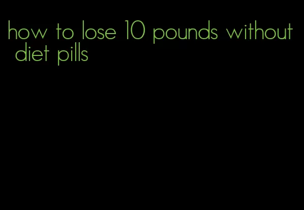 how to lose 10 pounds without diet pills