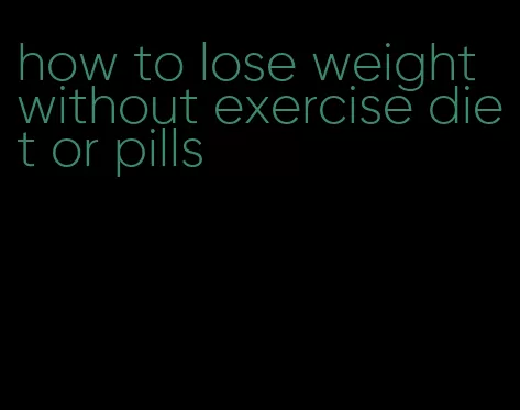 how to lose weight without exercise diet or pills