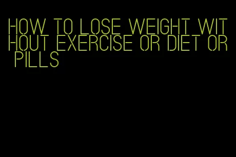 how to lose weight without exercise or diet or pills