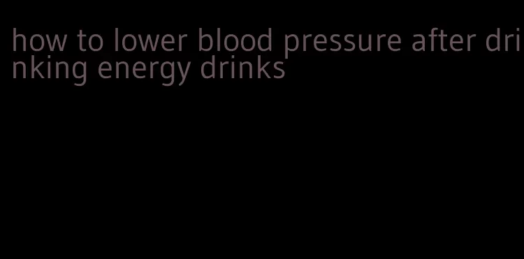 how to lower blood pressure after drinking energy drinks