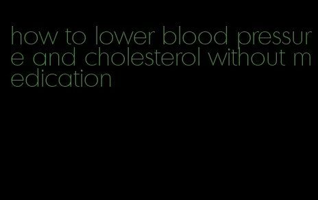 how to lower blood pressure and cholesterol without medication