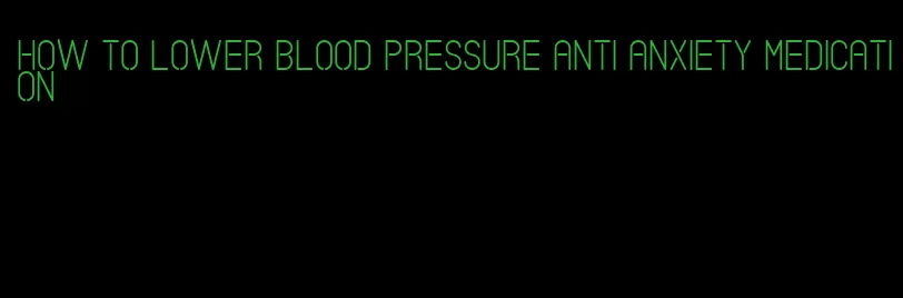 how to lower blood pressure anti anxiety medication