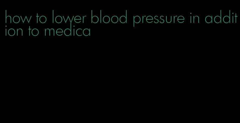 how to lower blood pressure in addition to medica