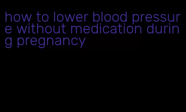 how to lower blood pressure without medication during pregnancy