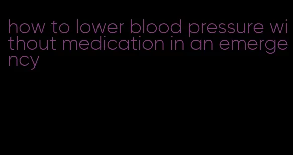how to lower blood pressure without medication in an emergency