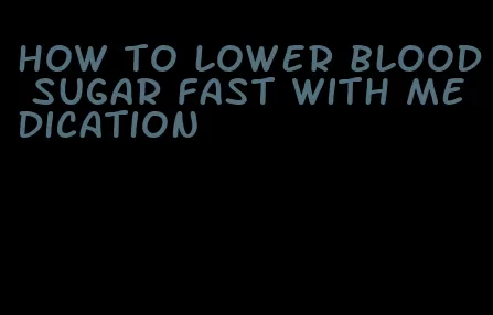 how to lower blood sugar fast with medication