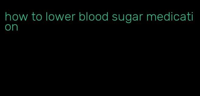 how to lower blood sugar medication