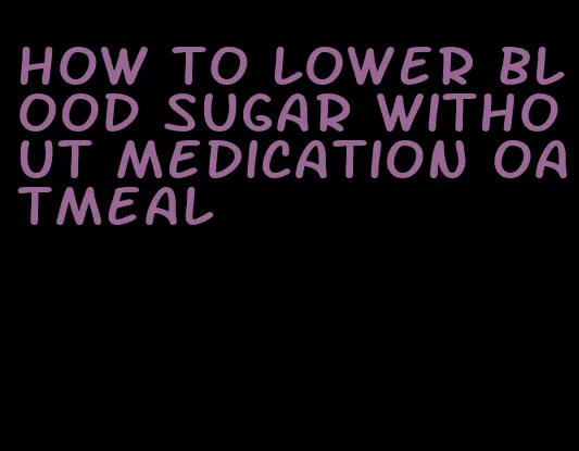 how to lower blood sugar without medication oatmeal