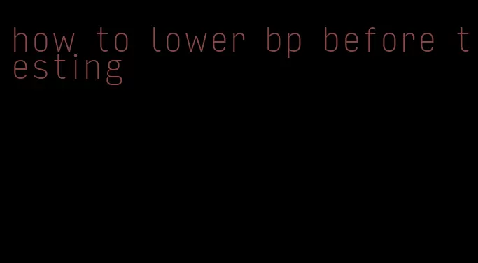 how to lower bp before testing
