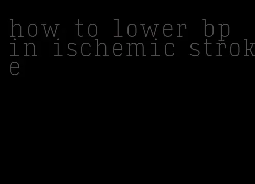 how to lower bp in ischemic stroke