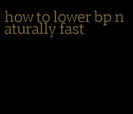 how to lower bp naturally fast