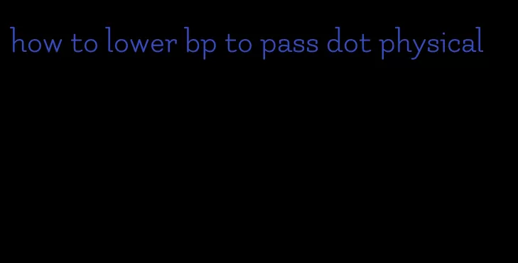 how to lower bp to pass dot physical