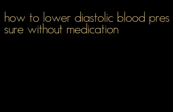 how to lower diastolic blood pressure without medication