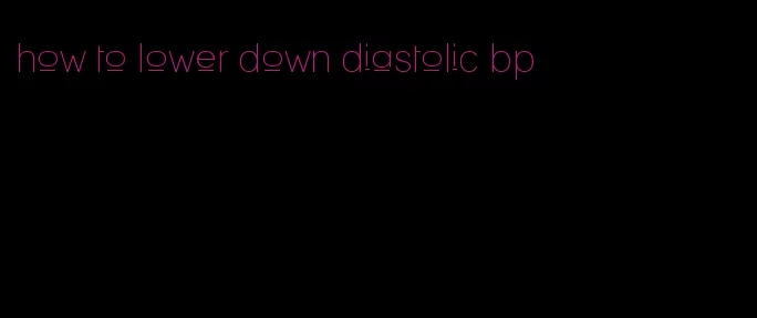 how to lower down diastolic bp