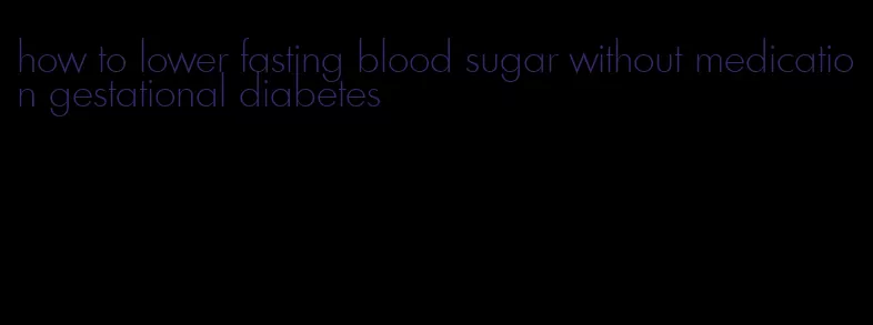 how to lower fasting blood sugar without medication gestational diabetes
