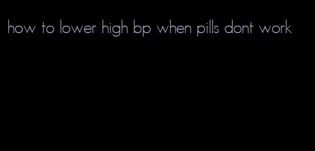 how to lower high bp when pills dont work