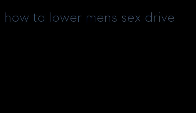 how to lower mens sex drive