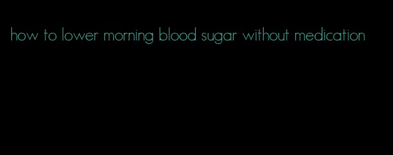 how to lower morning blood sugar without medication